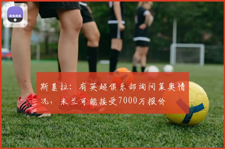 斯基拉：有英超俱乐部询问莱奥情况，米兰可能接受7000万报价