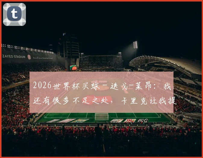 2026世界杯买球 - 迭戈-莱昂：我还有很多不足之处，卡里克让我提高战术意识